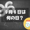 ９月６日は何の日？黒「9く6ろ」にまつわる記念日｜誕生日まとめ