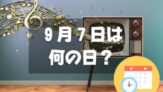 ９月７日は何の日？CMソングの日｜その他記念日・誕生日まとめ