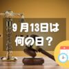 ９月13日は何の日？世界の法の日｜その他記念日・誕生日まとめ