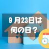 ９月23日は何の日？不動産の日｜その他記念日・誕生日まとめ