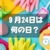 ９月24日は何の日？清掃の日｜その他記念日・誕生日まとめ