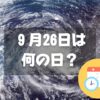 ９月26日は何の日？台風襲来の日｜その他記念日・誕生日まとめ