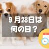 ９月28日は何の日？世界狂犬病デー｜その他記念日・誕生日まとめ