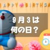 ９月３日は何の日？ドラえもんの誕生日｜その他記念日・誕生日まとめ