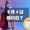 ９月４日は何の日？クラシック音楽の日｜その他記念日・誕生日まとめ