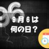 ９月６日は何の日？黒「9く6ろ」にまつわる記念日｜誕生日まとめ