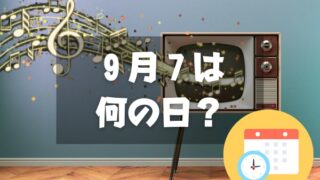 ９月７日は何の日？CMソングの日｜その他記念日・誕生日まとめ