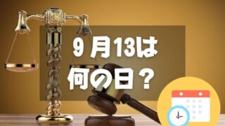 ９月13日は何の日？世界の法の日｜その他記念日・誕生日まとめ