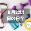 ９月22日は何の日？フィットネスの日・2024年は【祝日】秋分の日｜記念日・誕生日まとめ