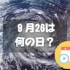 ９月26日は何の日？台風襲来の日｜その他記念日・誕生日まとめ