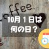 10月1日は何の日？コーヒーの日｜その他記念日・誕生日まとめ