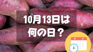 10月13日は何の日？サツマイモの日｜その他記念日・誕生日まとめ