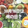 10月16日は何の日？世界食料デー｜その他記念日・誕生日まとめ