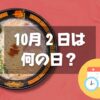 10月2日は何の日？とんこつラーメンの日｜その他記念日・誕生日まとめ