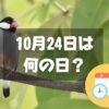 10月24日は何の日？文鳥の日｜その他記念日・誕生日まとめ