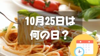 10月25日は何の日？世界パスタデー｜その他記念日・誕生日まとめ