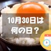 10月30日は何の日？たまごかけごはんの日｜その他記念日・誕生日まとめ