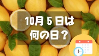 10月5日は何の日？レモンの日｜その他記念日・誕生日まとめ