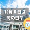 10月6日は何の日？役所改革の日｜その他記念日・誕生日まとめ