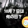 10月7日は何の日？ミステリー記念日｜その他記念日・誕生日まとめ