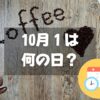 10月1日は何の日？コーヒーの日｜その他記念日・誕生日まとめ