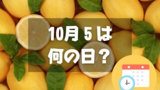 10月5日は何の日？レモンの日｜その他記念日・誕生日まとめ