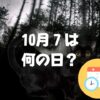 10月7日は何の日？ミステリー記念日｜その他記念日・誕生日まとめ