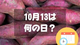 10月13日は何の日？サツマイモの日｜その他記念日・誕生日まとめ