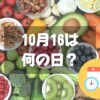 10月16日は何の日？世界食料デー｜その他記念日・誕生日まとめ