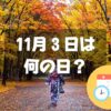 11月３日は何の日？【祝日】文化の日｜その他記念日・誕生日まとめ