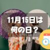 11月15日は何の日？七五三｜その他記念日・誕生日まとめ