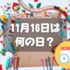 11月16日は何の日？幼稚園記念日｜その他記念日・誕生日まとめ