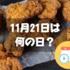 11月21日は何の日？フライドチキンの日｜その他記念日・誕生日まとめ