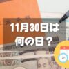 11月30日は何の日？年金の日｜その他記念日・誕生日まとめ