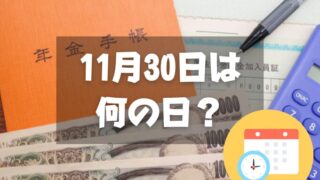 11月30日は何の日？年金の日｜その他記念日・誕生日まとめ