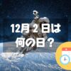 12月２日は何の日？日本人宇宙飛行記念日｜その他記念日・誕生日まとめ