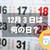 12月３日は何の日？カレンダーの日｜その他記念日・誕生日まとめ