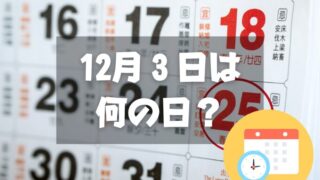 12月３日は何の日？カレンダーの日｜その他記念日・誕生日まとめ