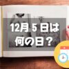 12月５日は何の日？アルバムの日｜その他記念日・誕生日まとめ