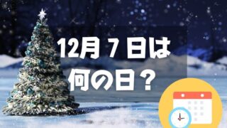 12月７日は何の日？クリスマスツリーの日｜その他記念日・誕生日まとめ