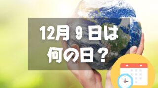 12月９日は何の日？地球感謝の日｜その他記念日・誕生日まとめ