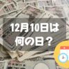 12月10日は何の日？三億円事件の日｜その他記念日・誕生日まとめ