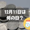 12月11日は何の日？百円玉記念日｜その他記念日・誕生日まとめ