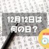 12月12日は何の日？漢字の日｜その他記念日・誕生日まとめ