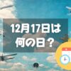 12月17日は何の日？飛行機の日｜その他記念日・誕生日まとめ