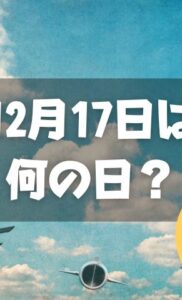 12月17日は何の日？飛行機の日｜その他記念日・誕生日まとめ