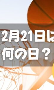 12月21日は何の日？バスケットボールの日｜その他記念日・誕生日まとめ