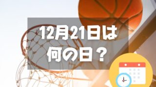 12月21日は何の日？バスケットボールの日｜その他記念日・誕生日まとめ