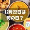 12月22日は何の日？スープの日｜その他記念日・誕生日まとめ