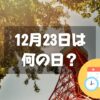 12月23日は何の日？東京タワー完工の日｜その他記念日・誕生日まとめ